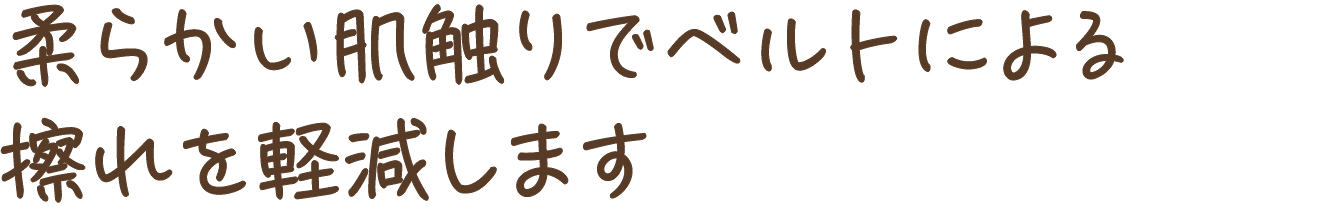 柔らかい肌触りでベルトによる擦れを軽減します